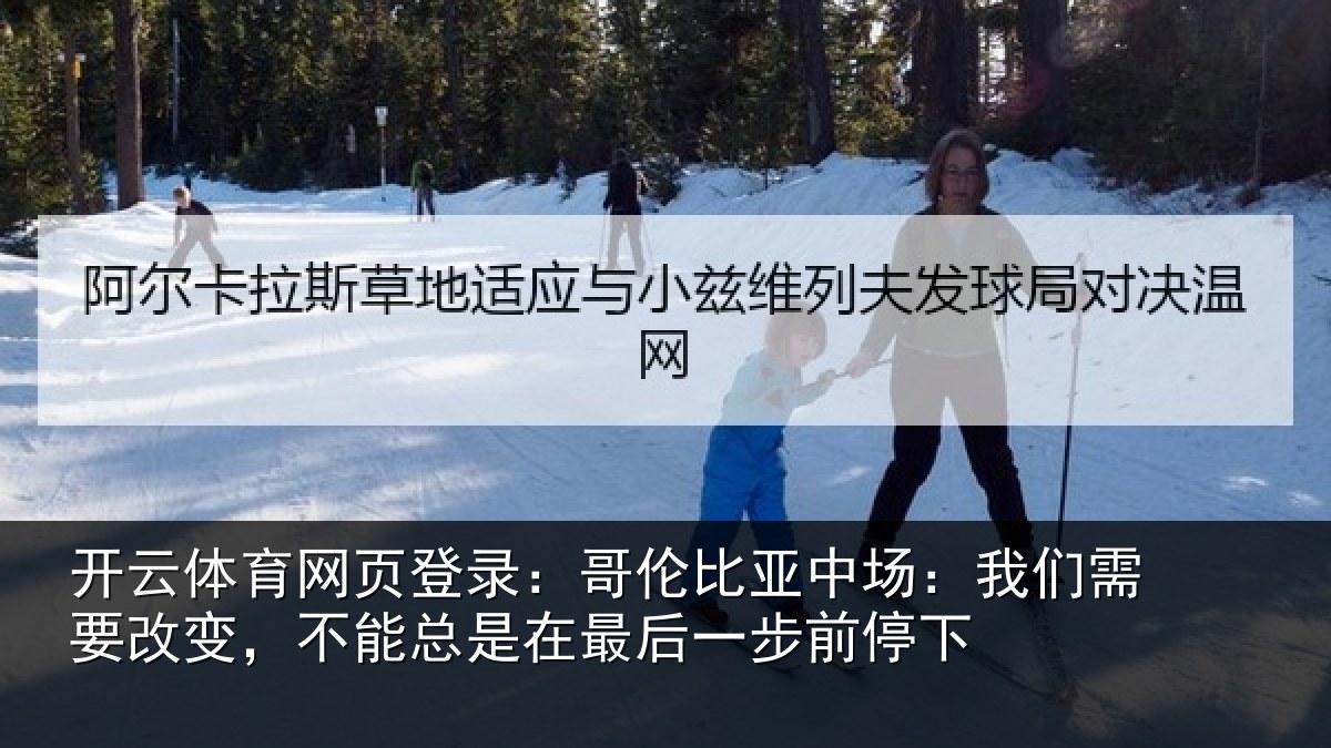 开云体育网页登录:哥伦比亚中场:我们需要改变,不能总是在最后一步前停下