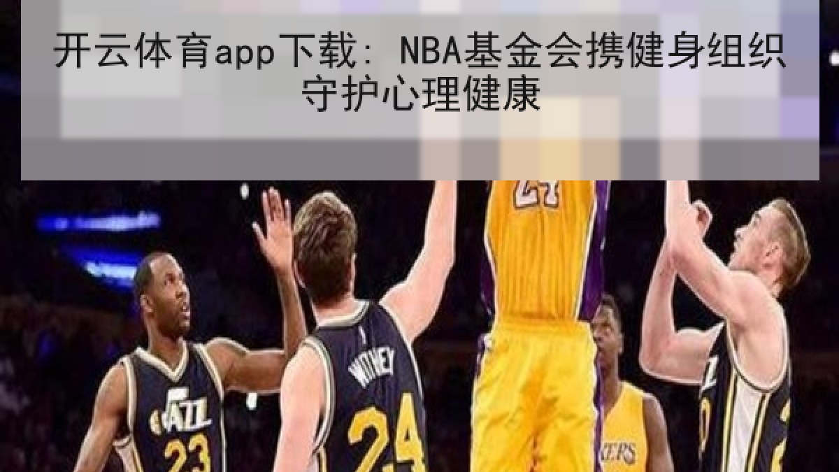 开云体育app下载: NBA基金会携健身组织守护心理健康 开云体育app下载: NBA基金会携健身组织守护心理健康