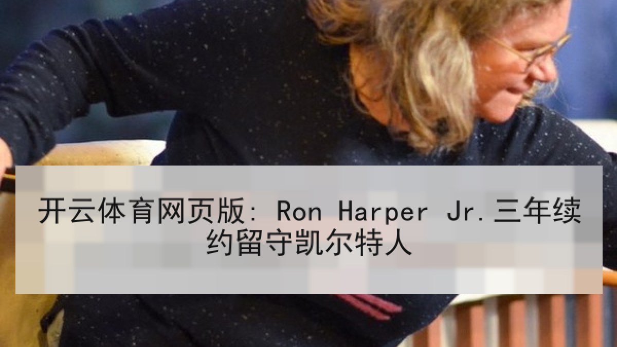 开云体育网页版: Ron Harper Jr.三年续约留守凯尔特人 开云体育网页版: Ron Harper Jr.三年续约留守凯尔特人